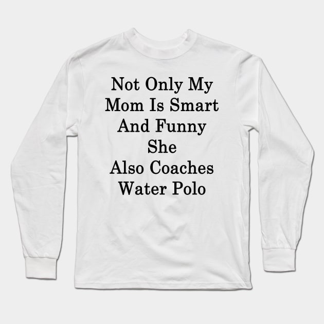 Not Only My Mom Is Smart And Funny She Also Coaches Water Polo Long Sleeve T-Shirt by supernova23